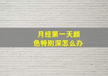 月经第一天颜色特别深怎么办