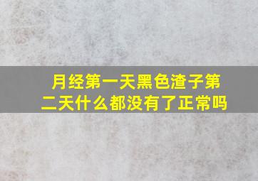 月经第一天黑色渣子第二天什么都没有了正常吗