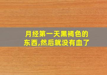 月经第一天黑褐色的东西,然后就没有血了