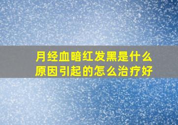 月经血暗红发黑是什么原因引起的怎么治疗好