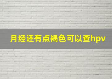 月经还有点褐色可以查hpv