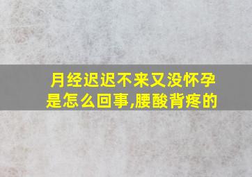 月经迟迟不来又没怀孕是怎么回事,腰酸背疼的