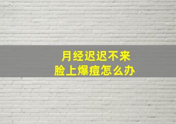 月经迟迟不来脸上爆痘怎么办