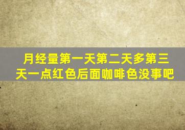 月经量第一天第二天多第三天一点红色后面咖啡色没事吧