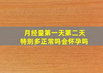 月经量第一天第二天特别多正常吗会怀孕吗