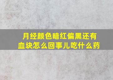 月经颜色暗红偏黑还有血块怎么回事儿吃什么药