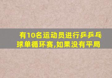 有10名运动员进行乒乒乓球单循环赛,如果没有平局