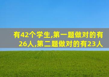 有42个学生,第一题做对的有26人,第二题做对的有23人