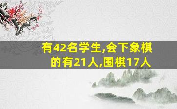 有42名学生,会下象棋的有21人,围棋17人