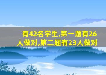 有42名学生,第一题有26人做对,第二题有23人做对