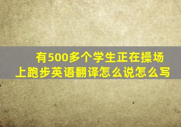 有500多个学生正在操场上跑步英语翻译怎么说怎么写