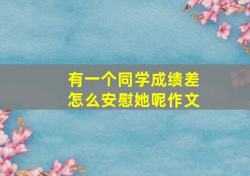 有一个同学成绩差怎么安慰她呢作文