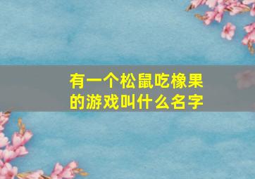 有一个松鼠吃橡果的游戏叫什么名字