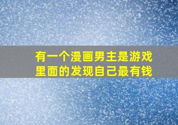 有一个漫画男主是游戏里面的发现自己最有钱