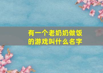 有一个老奶奶做饭的游戏叫什么名字