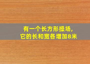 有一个长方形操场,它的长和宽各增加8米