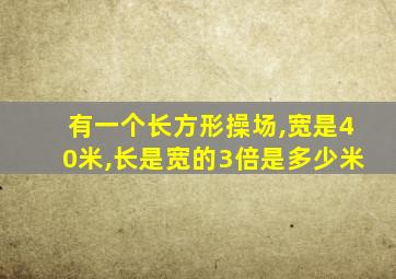 有一个长方形操场,宽是40米,长是宽的3倍是多少米