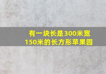 有一块长是300米宽150米的长方形苹果园