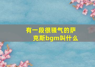 有一段很骚气的萨克斯bgm叫什么