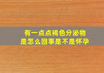 有一点点褐色分泌物是怎么回事是不是怀孕