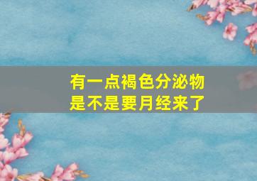 有一点褐色分泌物是不是要月经来了