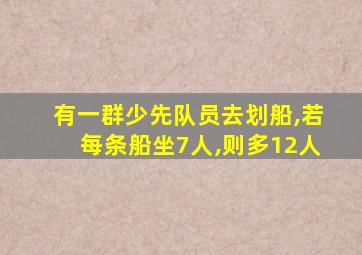 有一群少先队员去划船,若每条船坐7人,则多12人