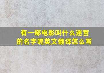 有一部电影叫什么迷宫的名字呢英文翻译怎么写