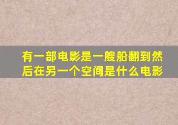 有一部电影是一艘船翻到然后在另一个空间是什么电影