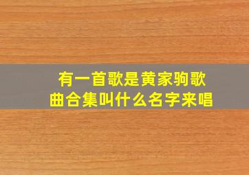 有一首歌是黄家驹歌曲合集叫什么名字来唱