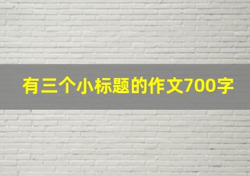 有三个小标题的作文700字