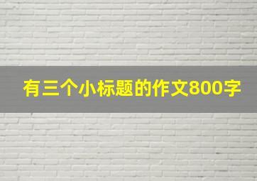 有三个小标题的作文800字