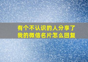 有个不认识的人分享了我的微信名片怎么回复