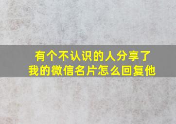 有个不认识的人分享了我的微信名片怎么回复他