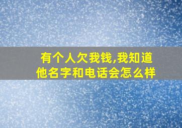 有个人欠我钱,我知道他名字和电话会怎么样