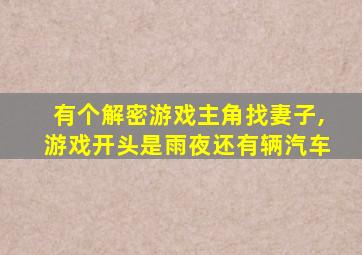 有个解密游戏主角找妻子,游戏开头是雨夜还有辆汽车