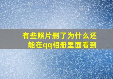 有些照片删了为什么还能在qq相册里面看到