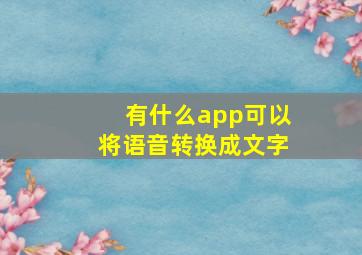 有什么app可以将语音转换成文字