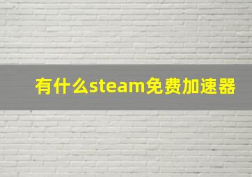 有什么steam免费加速器