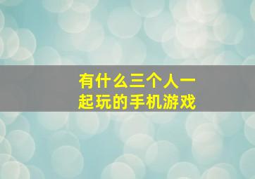 有什么三个人一起玩的手机游戏