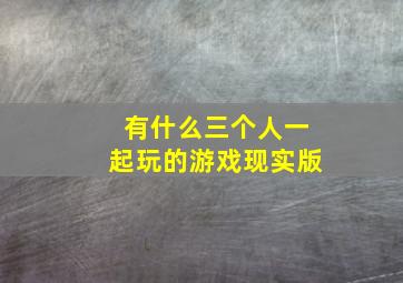 有什么三个人一起玩的游戏现实版