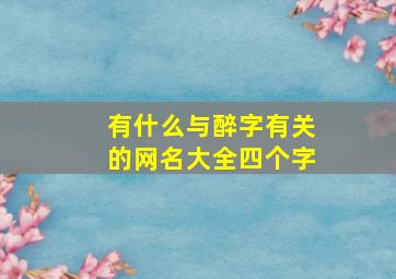 有什么与醉字有关的网名大全四个字