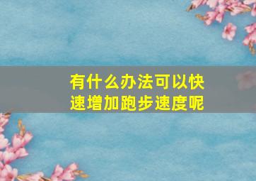 有什么办法可以快速增加跑步速度呢