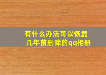 有什么办法可以恢复几年前删除的qq相册