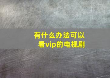 有什么办法可以看vip的电视剧