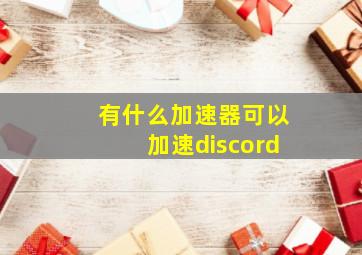 有什么加速器可以加速discord