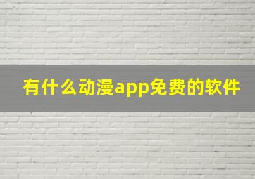 有什么动漫app免费的软件