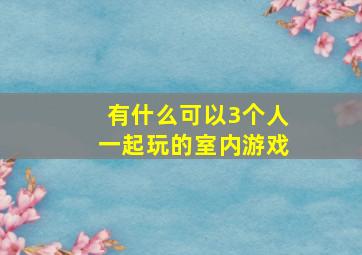 有什么可以3个人一起玩的室内游戏