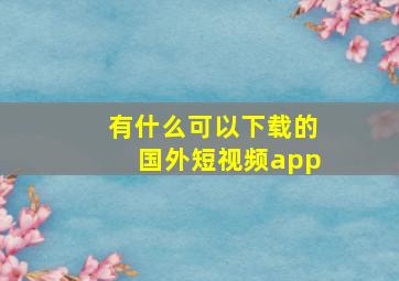 有什么可以下载的国外短视频app