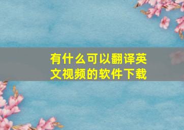 有什么可以翻译英文视频的软件下载