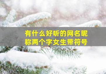 有什么好听的网名昵称两个字女生带符号